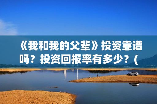 《我和我的父辈》投资靠谱吗？投资回报率有多少？(我和我的父辈《少年行》)