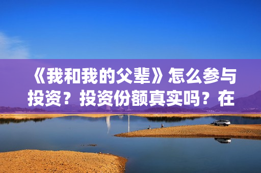 《我和我的父辈》怎么参与投资？投资份额真实吗？在哪投？(我和我的父辈演员表)