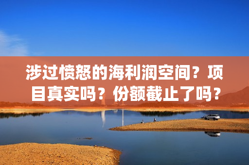 涉过愤怒的海利润空间？项目真实吗？份额截止了吗？(涉过愤怒的海原著)