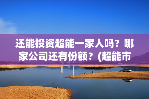 还能投资超能一家人吗？哪家公司还有份额？(超能市值多少)