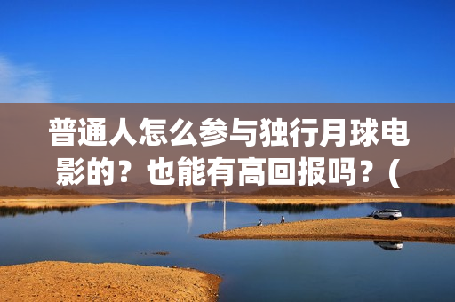 普通人怎么参与独行月球电影的？也能有高回报吗？(普通人怎么参与稳定币交易)