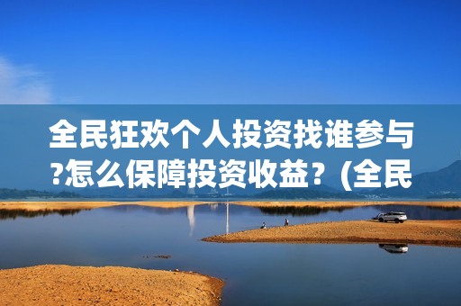 全民狂欢个人投资找谁参与?怎么保障投资收益？(全民狂欢投资方)