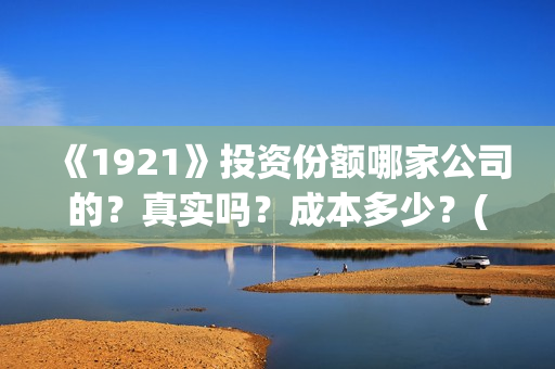 《1921》投资份额哪家公司的？真实吗？成本多少？(1921投资方是谁)