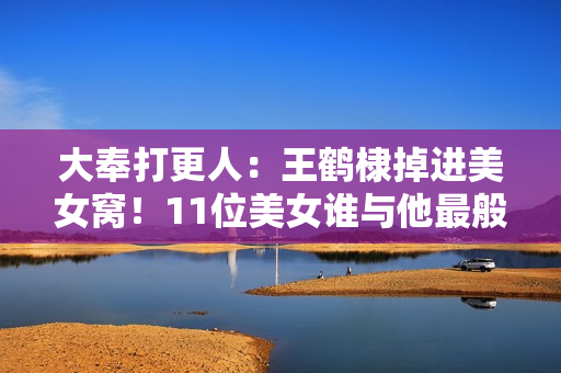 大奉打更人：王鹤棣掉进美女窝！11位美女谁与他最般配