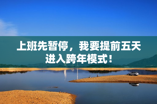 上班先暂停，我要提前五天进入跨年模式！