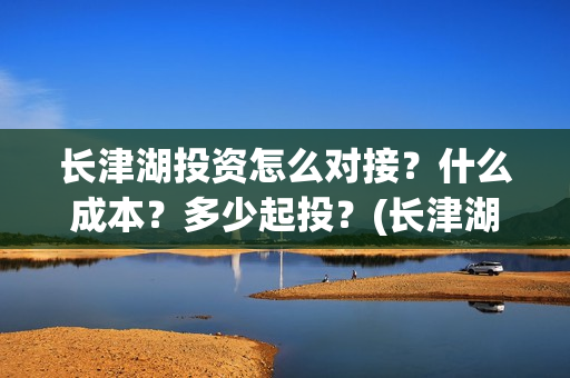 长津湖投资怎么对接？什么成本？多少起投？(长津湖投资方)