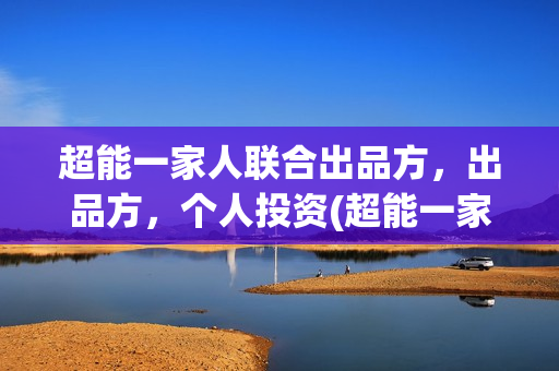超能一家人联合出品方，出品方，个人投资(超能一家人2020最后一期)