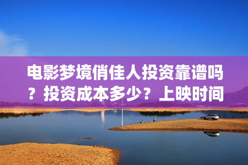 电影梦境俏佳人投资靠谱吗？投资成本多少？上映时间(电影梦境俏佳人演员表)