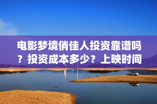 电影梦境俏佳人投资靠谱吗？投资成本多少？上映时间(梦境俏佳人高清免费观看)