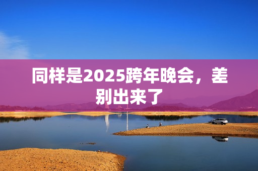 同样是2025跨年晚会，差别出来了