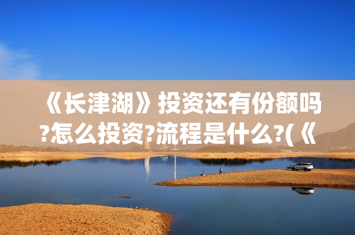 《长津湖》投资还有份额吗?怎么投资?流程是什么?(《长津湖》投资方)