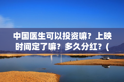 中国医生可以投资嘛？上映时间定了嘛？多久分红？(中国医生能去国外做医生吗)