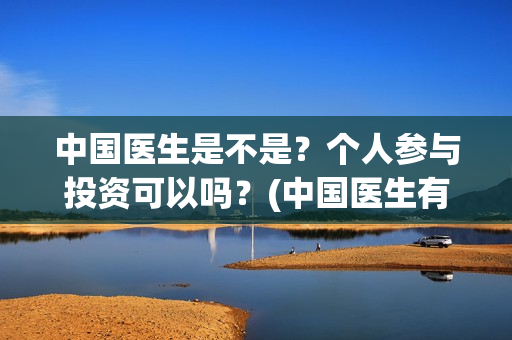中国医生是不是？个人参与投资可以吗？(中国医生有意思吗)