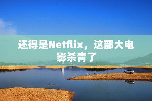 还得是Netflix，这部大电影杀青了