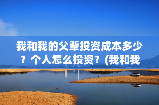我和我的父辈投资成本多少？个人怎么投资？(我和我的父辈投票)