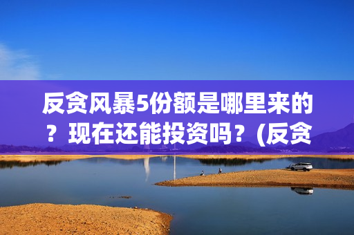 反贪风暴5份额是哪里来的？现在还能投资吗？(反贪风暴5剧情详解)