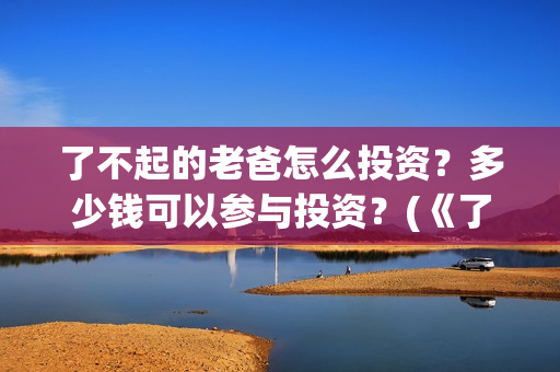 了不起的老爸怎么投资？多少钱可以参与投资？(《了不起的老爸》结局)