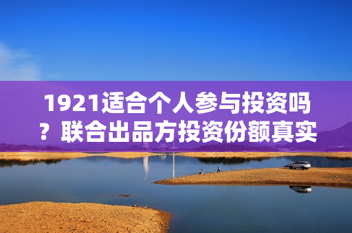 1921适合个人参与投资吗？联合出品方投资份额真实吗？