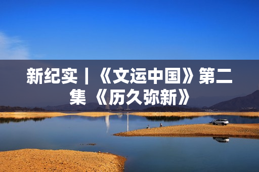 新纪实｜《文运中国》第二集 《历久弥新》