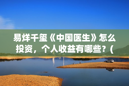 易烊千玺《中国医生》怎么投资，个人收益有哪些？(易烊千玺中戏朗诵)