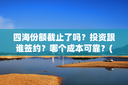 四海份额截止了吗？投资跟谁签约？哪个成本可靠？(四海分为哪四海)