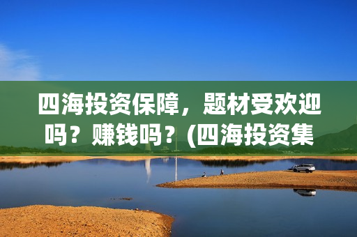 四海投资保障，题材受欢迎吗？赚钱吗？(四海投资集团)