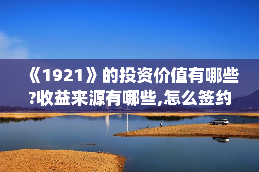 《1921》的投资价值有哪些?收益来源有哪些,怎么签约(1921谁投资的)