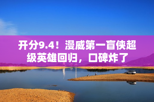 开分9.4！漫威第一盲侠超级英雄回归，口碑炸了