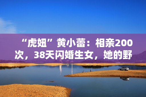 “虎妞”黄小蕾：相亲200次，38天闪婚生女，她的野真让人佩服