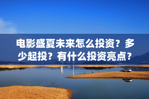 电影盛夏未来怎么投资？多少起投？有什么投资亮点？(电影《盛夏未来》)