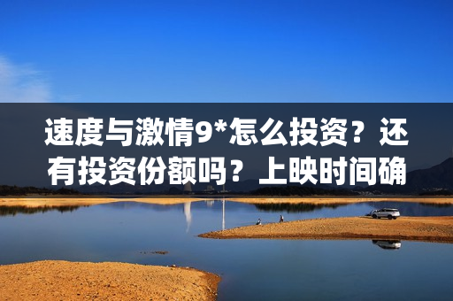 速度与激情9*怎么投资？还有投资份额吗？上映时间确定了吗？(速度与激情9nobody)