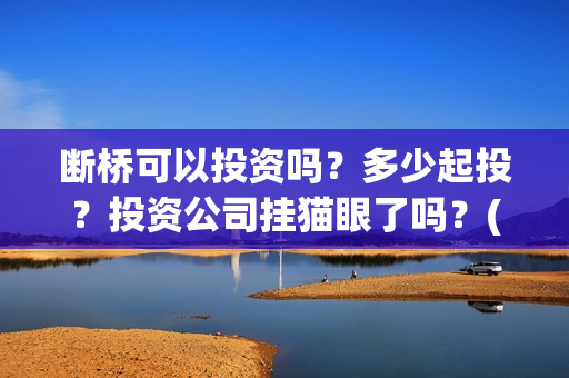 断桥可以投资吗？多少起投？投资公司挂猫眼了吗？(断桥是否)