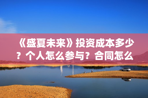 《盛夏未来》投资成本多少?个人怎么参与?合同怎么签?(盛夏未来ts) 《盛夏未来》投资成本多少?个人怎么参与?合同怎么签?(盛夏未来ts)