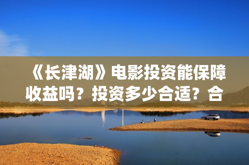 《长津湖》电影投资能保障收益吗?投资多少合适?合同怎么签呢?(长津湖电影在线观看完整版免费观看) 《长津湖》电影投资能保障收益吗?投资多少合适?合同怎么签呢?(长津湖电影在线观看完整版免费观看)
