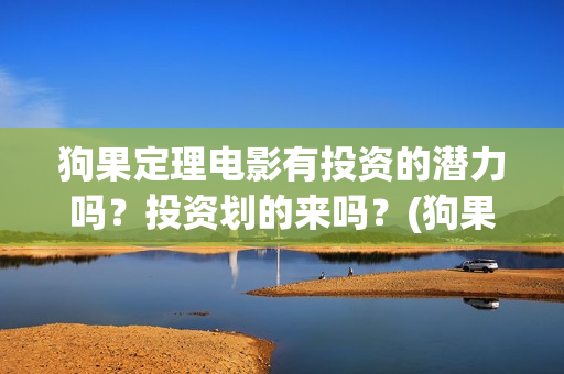 狗果定理电影有投资的潜力吗？投资划的来吗？(狗果定理电影预测票房)