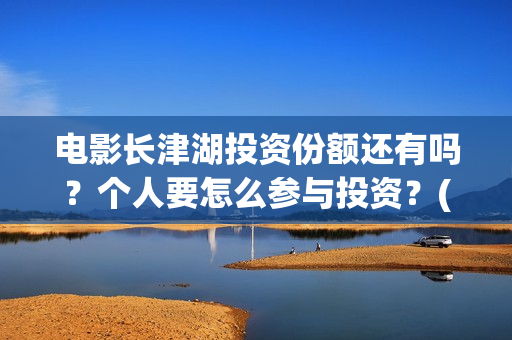 电影长津湖投资份额还有吗?个人要怎么参与投资?(电影长津湖投资公司) 电影长津湖投资份额还有吗?个人要怎么参与投资?(电影长津湖投资公司)