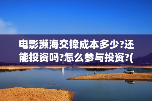 电影濒海交锋成本多少?还能投资吗?怎么参与投资?(濒海交锋电影节)