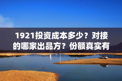 1921投资成本多少？对接的哪家出品方？份额真实有效吗？(1921投资公司)