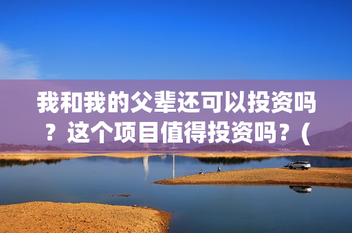 我和我的父辈还可以投资吗？这个项目值得投资吗？(我和我的父辈咋样?)