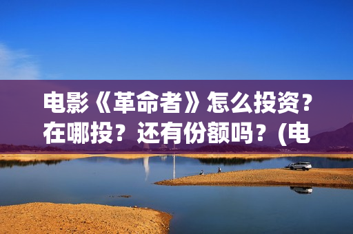 电影《革命者》怎么投资？在哪投？还有份额吗？(电影《革命者》歌曲)