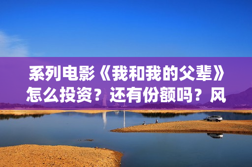 系列电影《我和我的父辈》怎么投资？还有份额吗？风险可控吗？(我和我的电影观后感)