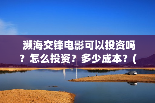  濒海交锋电影可以投资吗？怎么投资？多少成本？(濒海交锋电影百度百科)