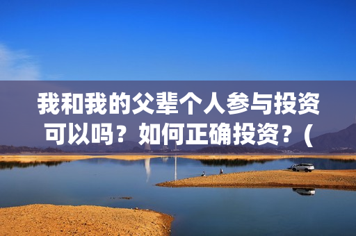 我和我的父辈个人参与投资可以吗？如何正确投资？(我和我的父辈列表)