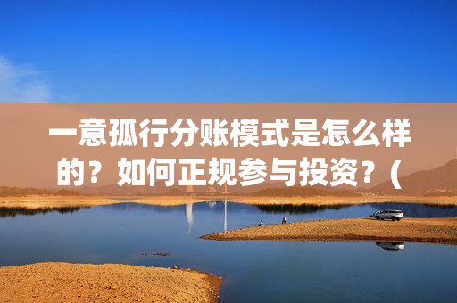 一意孤行分账模式是怎么样的？如何正规参与投资？(啥叫一意孤行)