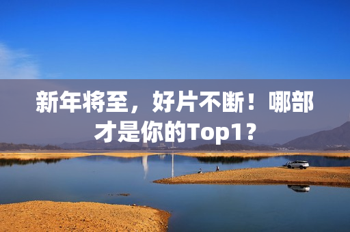 新年将至，好片不断！哪部才是你的Top1？