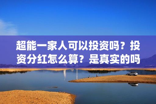 超能一家人可以投资吗？投资分红怎么算？是真实的吗(超能一家人拍完了吗)