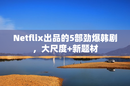 Netflix出品的5部劲爆韩剧，大尺度+新题材