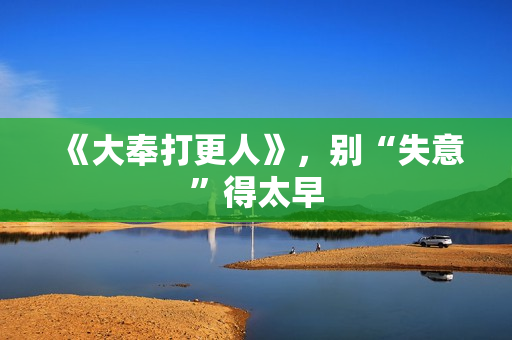 《大奉打更人》，别“失意”得太早