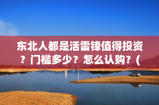 东北人都是活雷锋值得投资？门槛多少？怎么认购？(东北人都是活雷锋电视剧)