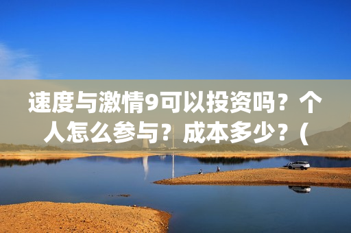 速度与激情9可以投资吗？个人怎么参与？成本多少？(速度与激情9bgm)